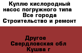 Куплю кислородный насос погружного типа - Все города Строительство и ремонт » Другое   . Свердловская обл.,Кушва г.